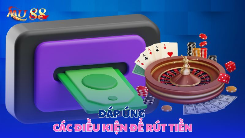 Đáp ứng các điều kiện để rút tiền